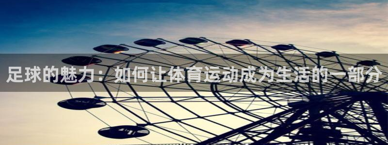 球客岛：足球的魅力：如何让体育运动成为生活的一部分