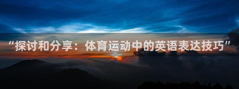 球客岛：“探讨和分享：体育运动中的英语表达技巧”